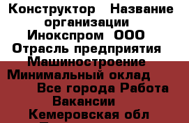 Конструктор › Название организации ­ Инокспром, ООО › Отрасль предприятия ­ Машиностроение › Минимальный оклад ­ 30 000 - Все города Работа » Вакансии   . Кемеровская обл.,Прокопьевск г.